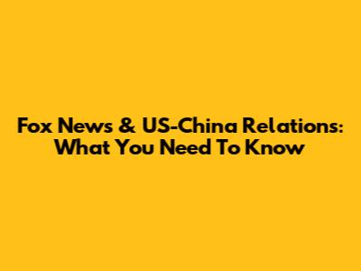 Fox News & US-China Relations: What You Need To Know