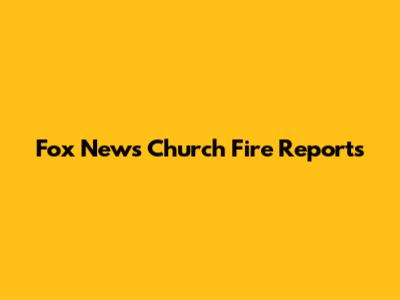 Fox News Church Fire Reports