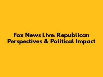 Fox News Live: Republican Perspectives & Political Impact