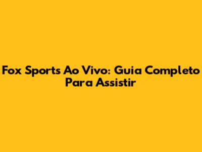 Fox Sports Ao Vivo: Guia Completo Para Assistir