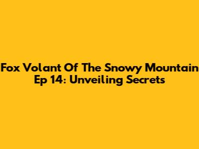 Fox Volant Of The Snowy Mountain Ep 14: Unveiling Secrets