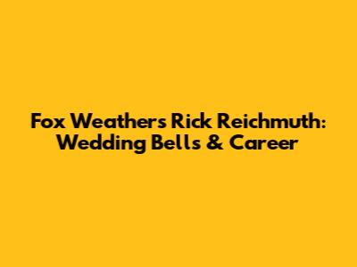 Fox Weather's Rick Reichmuth: Wedding Bells & Career
