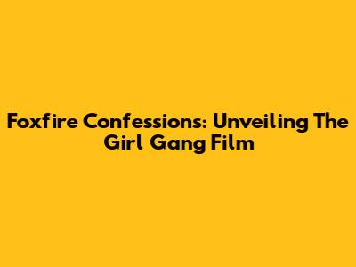Foxfire Confessions: Unveiling The Girl Gang Film