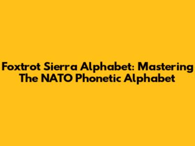 Foxtrot Sierra Alphabet: Mastering The NATO Phonetic Alphabet