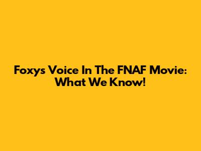 Foxy's Voice In The FNAF Movie: What We Know!