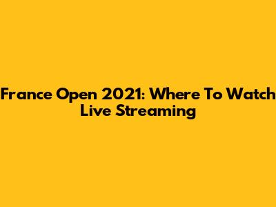 France Open 2021: Where To Watch Live Streaming