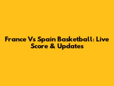 France Vs Spain Basketball: Live Score & Updates