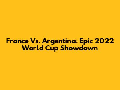 France Vs. Argentina: Epic 2022 World Cup Showdown