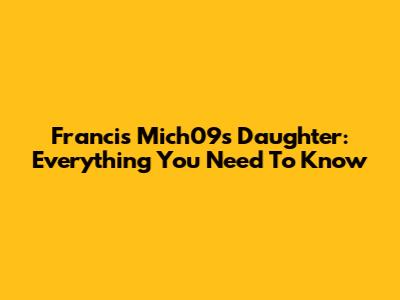 Francis Mich09's Daughter: Everything You Need To Know