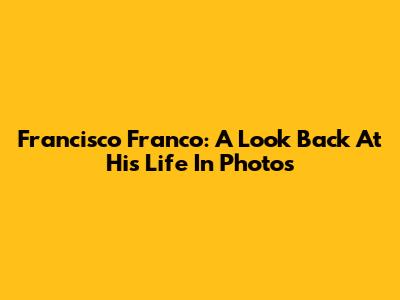 Francisco Franco: A Look Back At His Life In Photos