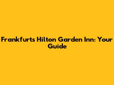 Frankfurt's Hilton Garden Inn: Your Guide