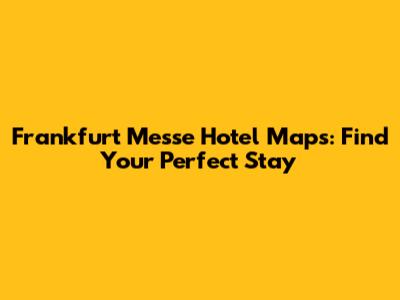 Frankfurt Messe Hotel Maps: Find Your Perfect Stay