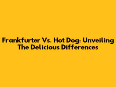 Frankfurter Vs. Hot Dog: Unveiling The Delicious Differences