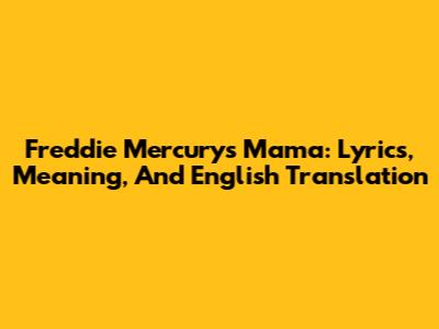 Freddie Mercury's 'Mama': Lyrics, Meaning, And English Translation