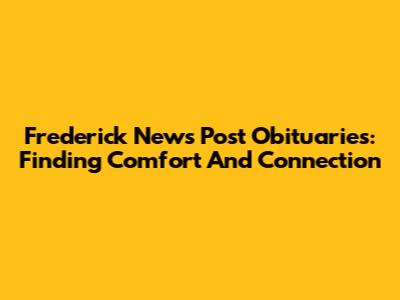 Frederick News Post Obituaries: Finding Comfort And Connection