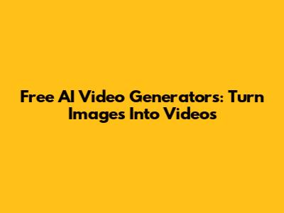 Free AI Video Generators: Turn Images Into Videos