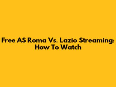 Free AS Roma Vs. Lazio Streaming: How To Watch