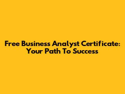 Free Business Analyst Certificate: Your Path To Success