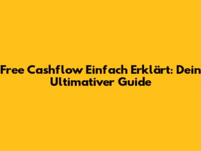 Free Cashflow Einfach Erklärt: Dein Ultimativer Guide