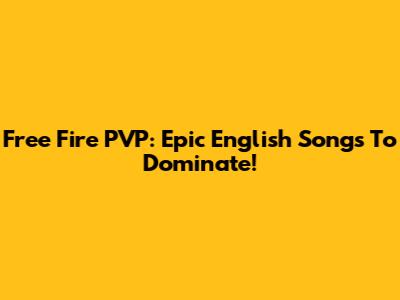 Free Fire PVP: Epic English Songs To Dominate!