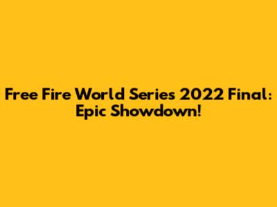 Free Fire World Series 2022 Final: Epic Showdown!