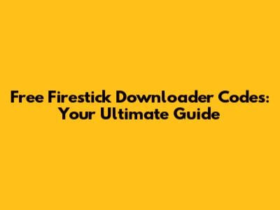 Free Firestick Downloader Codes: Your Ultimate Guide