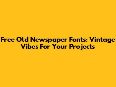 Free Old Newspaper Fonts: Vintage Vibes For Your Projects