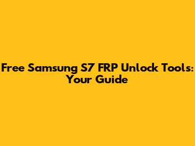 Free Samsung S7 FRP Unlock Tools: Your Guide