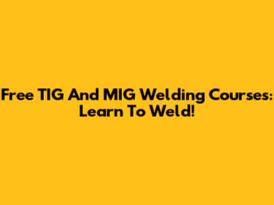 Free TIG And MIG Welding Courses: Learn To Weld!