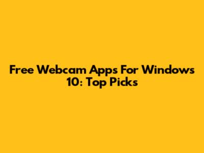 Free Webcam Apps For Windows 10: Top Picks