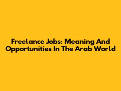 Freelance Jobs: Meaning And Opportunities In The Arab World