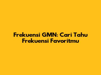 Frekuensi GMN: Cari Tahu Frekuensi Favoritmu