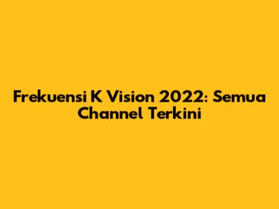 Frekuensi K Vision 2022: Semua Channel Terkini