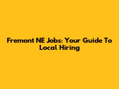 Fremont NE Jobs: Your Guide To Local Hiring