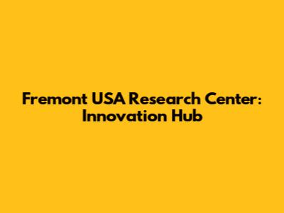 Fremont USA Research Center: Innovation Hub