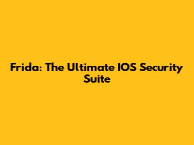Frida: The Ultimate IOS Security Suite
