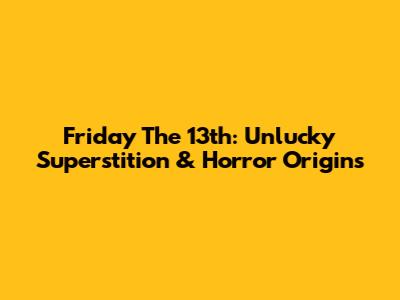 Friday The 13th: Unlucky Superstition & Horror Origins