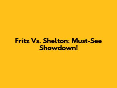 Fritz Vs. Shelton: Must-See Showdown!