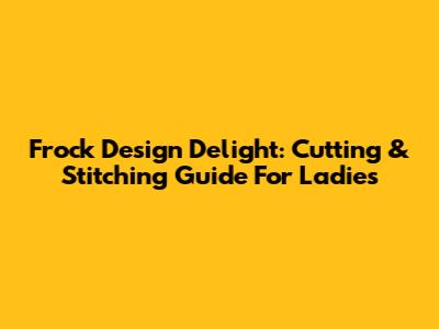 Frock Design Delight: Cutting & Stitching Guide For Ladies
