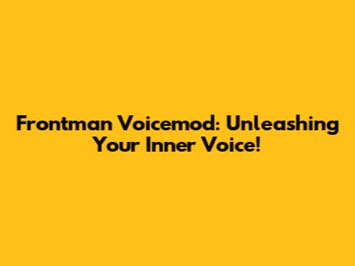 Frontman Voicemod: Unleashing Your Inner Voice!