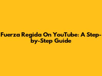 Fuerza Regida On YouTube: A Step-by-Step Guide