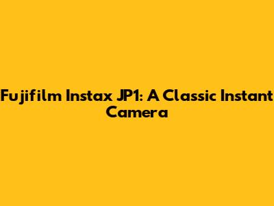 Fujifilm Instax JP1: A Classic Instant Camera