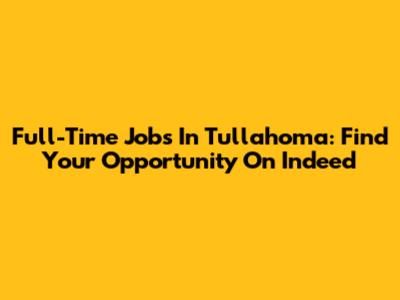 Full-Time Jobs In Tullahoma: Find Your Opportunity On Indeed