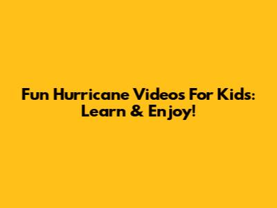 Fun Hurricane Videos For Kids: Learn & Enjoy!