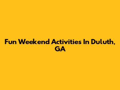 Fun Weekend Activities In Duluth, GA