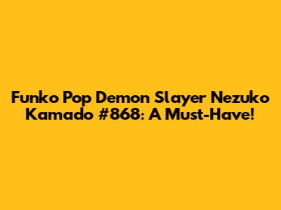Funko Pop Demon Slayer Nezuko Kamado #868: A Must-Have!