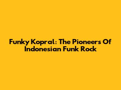 Funky Kopral: The Pioneers Of Indonesian Funk Rock