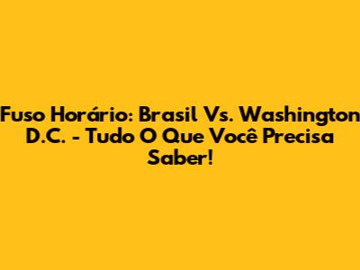 Fuso Horário: Brasil Vs. Washington D.C. - Tudo O Que Você Precisa Saber!