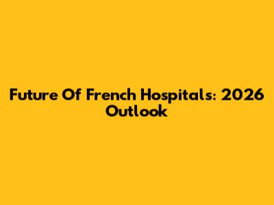 Future Of French Hospitals: 2026 Outlook