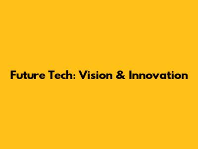 Future Tech: Vision & Innovation